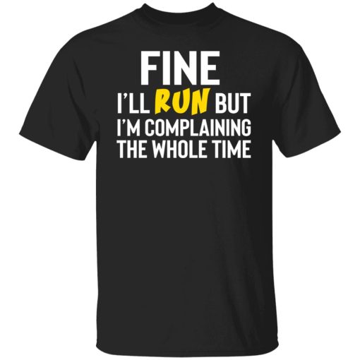 Fine I'll Run But I'm Going To Complaining The Whole Time Shirts, Hoodies, Long Sleeve 7