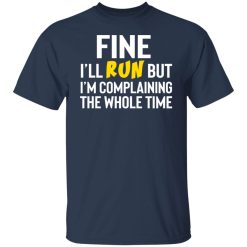 Fine I'll Run But I'm Going To Complaining The Whole Time Shirts, Hoodies, Long Sleeve 27