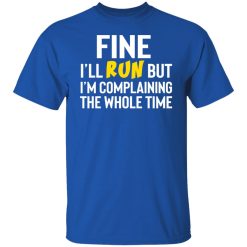 Fine I'll Run But I'm Going To Complaining The Whole Time Shirts, Hoodies, Long Sleeve 29