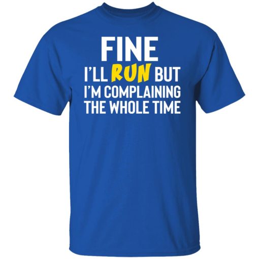 Fine I'll Run But I'm Going To Complaining The Whole Time Shirts, Hoodies, Long Sleeve 10