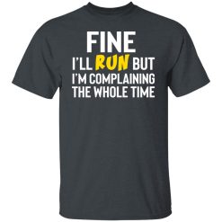 Fine I'll Run But I'm Going To Complaining The Whole Time Shirts, Hoodies, Long Sleeve 25