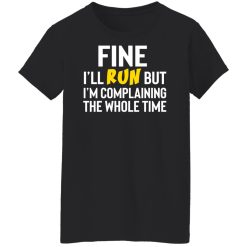 Fine I'll Run But I'm Going To Complaining The Whole Time Shirts, Hoodies, Long Sleeve 31
