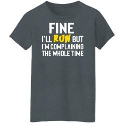 Fine I'll Run But I'm Going To Complaining The Whole Time Shirts, Hoodies, Long Sleeve 33