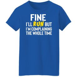 Fine I'll Run But I'm Going To Complaining The Whole Time Shirts, Hoodies, Long Sleeve 37
