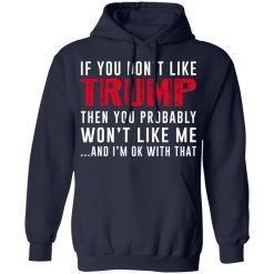 If You Don't Like Trump Then You Probably Won't Like Me Shirts, Hoodies, Long Sleeve 17