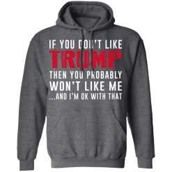 If You Don't Like Trump Then You Probably Won't Like Me Shirts, Hoodies, Long Sleeve 19