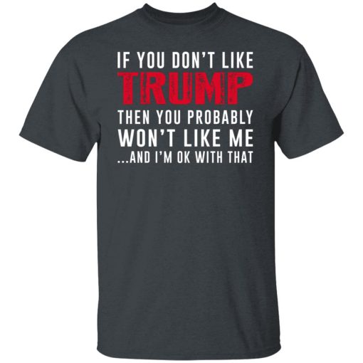 If You Don't Like Trump Then You Probably Won't Like Me Shirts, Hoodies, Long Sleeve 8