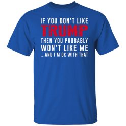 If You Don't Like Trump Then You Probably Won't Like Me Shirts, Hoodies, Long Sleeve 29