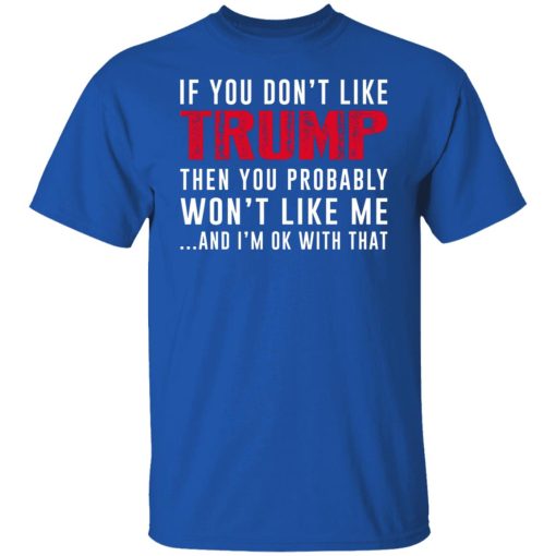 If You Don't Like Trump Then You Probably Won't Like Me Shirts, Hoodies, Long Sleeve 10