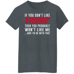 If You Don't Like Trump Then You Probably Won't Like Me Shirts, Hoodies, Long Sleeve 33