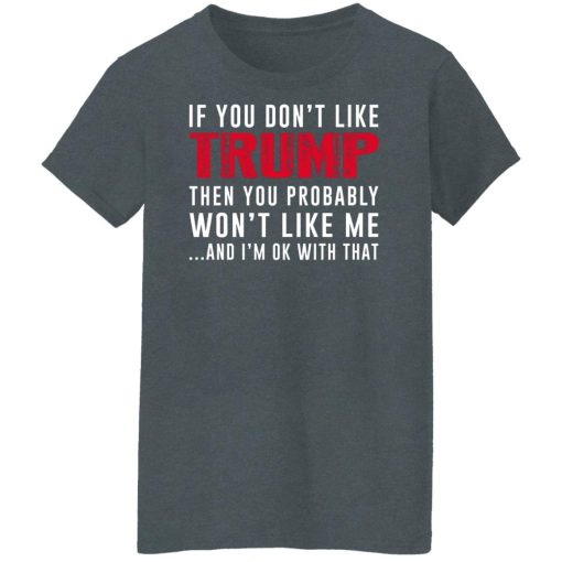 If You Don't Like Trump Then You Probably Won't Like Me Shirts, Hoodies, Long Sleeve 12
