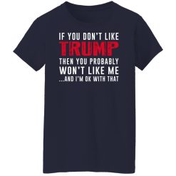 If You Don't Like Trump Then You Probably Won't Like Me Shirts, Hoodies, Long Sleeve 35