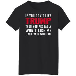 If You Don't Like Trump Then You Probably Won't Like Me Shirts, Hoodies, Long Sleeve 31