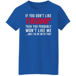If You Don't Like Trump Then You Probably Won't Like Me Shirts, Hoodies, Long Sleeve 37