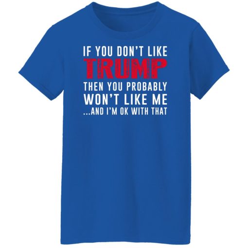 If You Don't Like Trump Then You Probably Won't Like Me Shirts, Hoodies, Long Sleeve 14