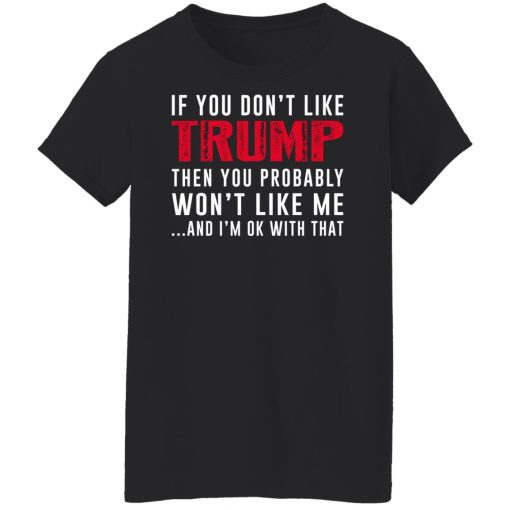 If You Don't Like Trump Then You Probably Won't Like Me Shirts, Hoodies, Long Sleeve 11