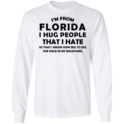 I'm From Florida I Hug People That I Hate Shirts, Hoodies, Long Sleeve 14
