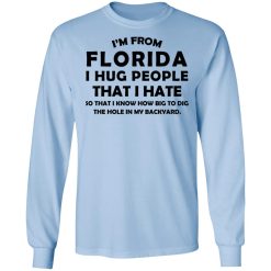 I'm From Florida I Hug People That I Hate Shirts, Hoodies, Long Sleeve 16