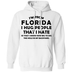 I'm From Florida I Hug People That I Hate Shirts, Hoodies, Long Sleeve 20