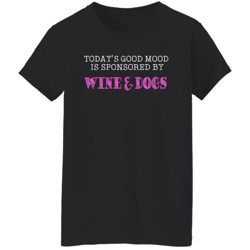 Today's Good Mood Is Sponsored By Wine & Dogs Shirts, Hoodies, Long Sleeve 11