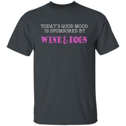 Today's Good Mood Is Sponsored By Wine & Dogs Shirts, Hoodies, Long Sleeve 25