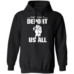 They Can't Deport Us All Shirts, Hoodies, Long Sleeve 15