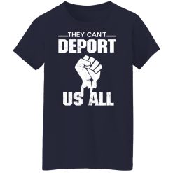 They Can't Deport Us All Shirts, Hoodies, Long Sleeve 35