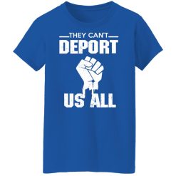 They Can't Deport Us All Shirts, Hoodies, Long Sleeve 37