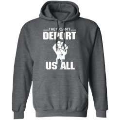 They Can't Deport Us All Shirts, Hoodies, Long Sleeve 19