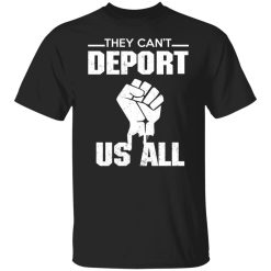 They Can't Deport Us All Shirts, Hoodies, Long Sleeve 23