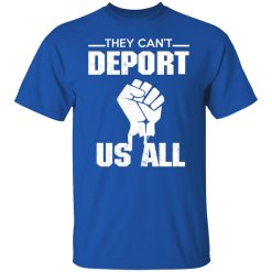 They Can't Deport Us All Shirts, Hoodies, Long Sleeve 29