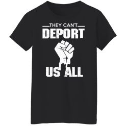 They Can't Deport Us All Shirts, Hoodies, Long Sleeve 31