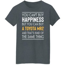 You Can't Buy Happiness But You Can Buy A Toyota MR2 And That's Kind Of The Same Thing Shirts, Hoodies, Long Sleeve 46