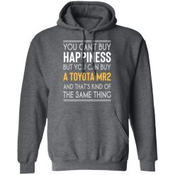 You Can't Buy Happiness But You Can Buy A Toyota MR2 And That's Kind Of The Same Thing Shirts, Hoodies, Long Sleeve 19