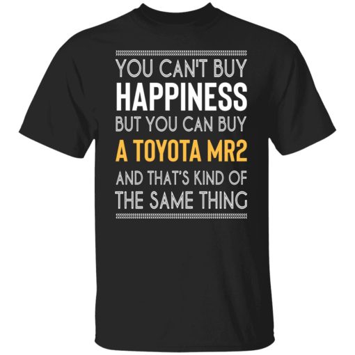 You Can't Buy Happiness But You Can Buy A Toyota MR2 And That's Kind Of The Same Thing Shirts, Hoodies, Long Sleeve 7