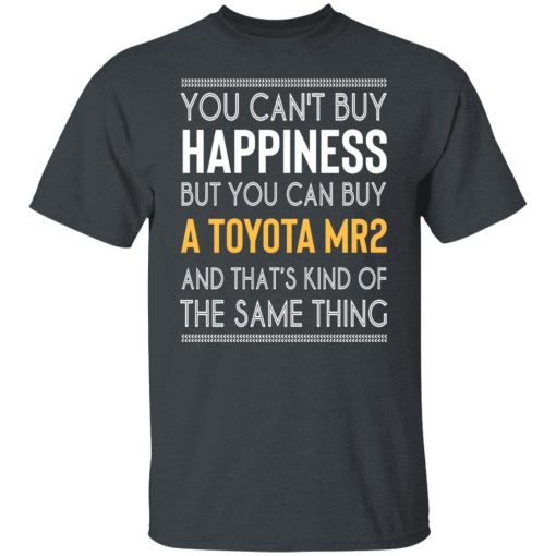 You Can't Buy Happiness But You Can Buy A Toyota MR2 And That's Kind Of The Same Thing Shirts, Hoodies, Long Sleeve 14