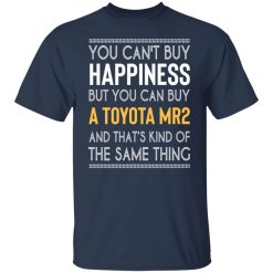 You Can't Buy Happiness But You Can Buy A Toyota MR2 And That's Kind Of The Same Thing Shirts, Hoodies, Long Sleeve 40