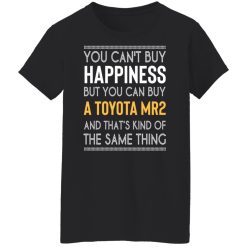 You Can't Buy Happiness But You Can Buy A Toyota MR2 And That's Kind Of The Same Thing Shirts, Hoodies, Long Sleeve 44