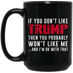 If You Don't Like Trump Then You Probably Won't Like Me Mug 4