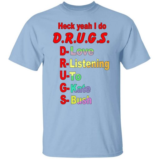 Heck Yeah I Do D.R.U.G.S. D-Love R-Listening U-To G-Kate S-Bush Shirt