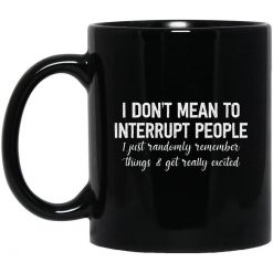 I Don't Mean To Interrupt People I Just Randomly Remember Things and Get Really Excited Mug
