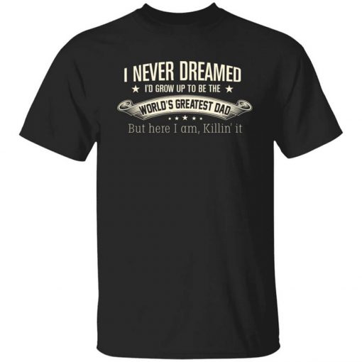 I Never Dreamed I'd Grow Up To Be The World's Greatest Dad Shirt