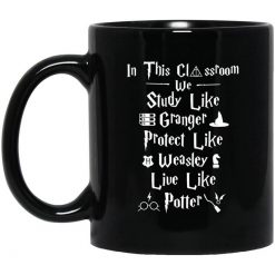 In This Classroom We Study Like Granger Protect Like Weasley Live Like Potter Mug