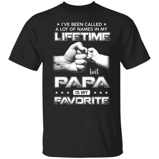 I've Been Called A Lot Of Names In My Lifetime But Papa Is My Favorite Shirt