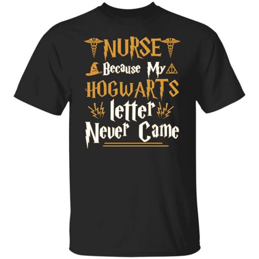 Nurse Because My Hogwarts Letter Never Came Shirt