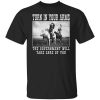 Turn In Your Arms The Government Will Take Care Of You Shirt