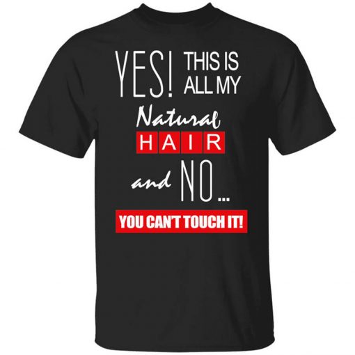 Yes! This Is All My Natural Hair And No You Can't Touch It Shirt