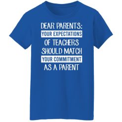 Dear Parents Your Expectations Of Teachers Should Match Your Commitment As A Parent Shirts, Hoodies, Long Sleeve 50