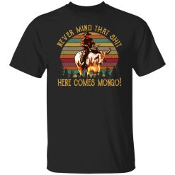 Blazing Saddles Never Mind That Shit Here Comes Mongo Shirts, Hoodies, Long Sleeve 36