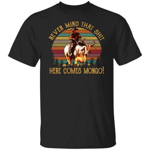 Blazing Saddles Never Mind That Shit Here Comes Mongo Shirts, Hoodies, Long Sleeve 7